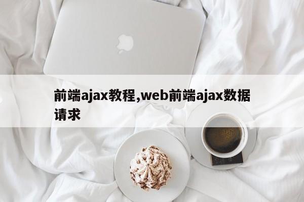 前端ajax教程,web前端ajax数据请求