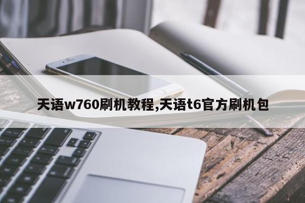 天语w760刷机教程,天语t6官方刷机包